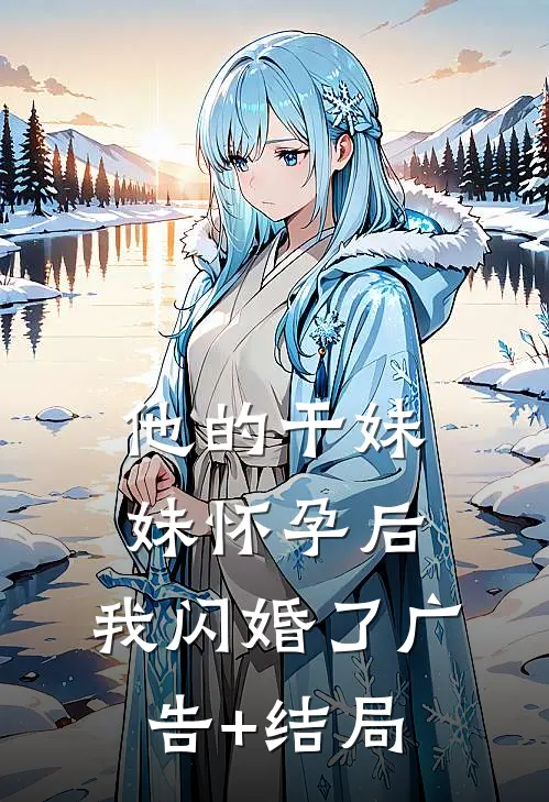 他的干妹妹怀孕后，我闪婚了广告+结局