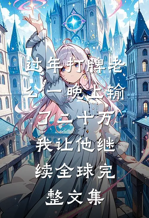过年打牌老公一晚上输了二十万，我让他继续全球完整文集