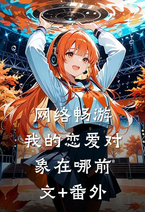网络畅游，我的恋爱对象在哪前文+番外