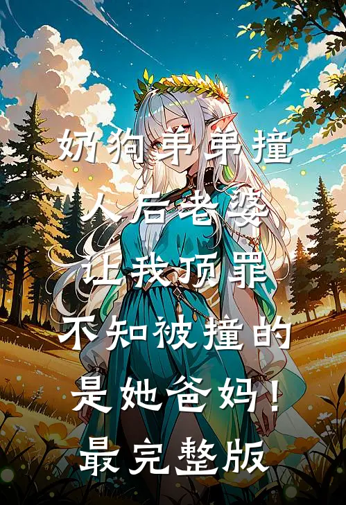 奶狗弟弟撞人后老婆让我顶罪，不知被撞的是她爸妈！最完整版