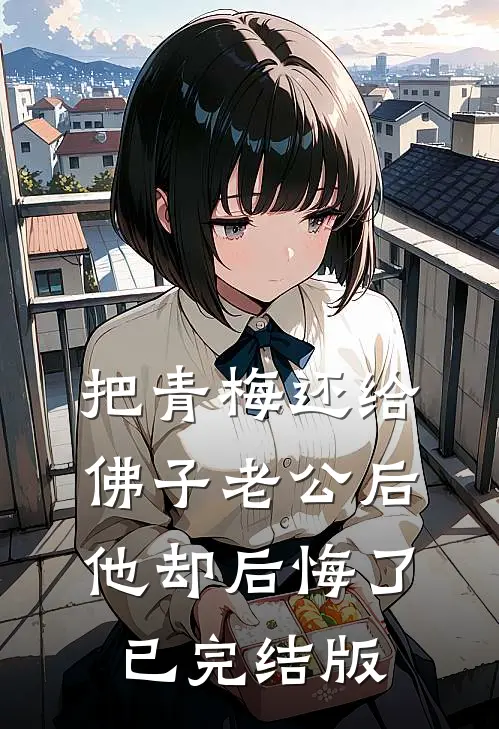 把青梅还给佛子老公后，他却后悔了已完结版