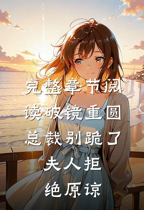 完整章节阅读破镜重圆：总裁别跪了，夫人拒绝原谅
