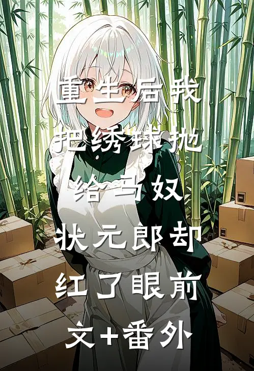 重生后我把绣球抛给马奴，状元郎却红了眼前文+番外