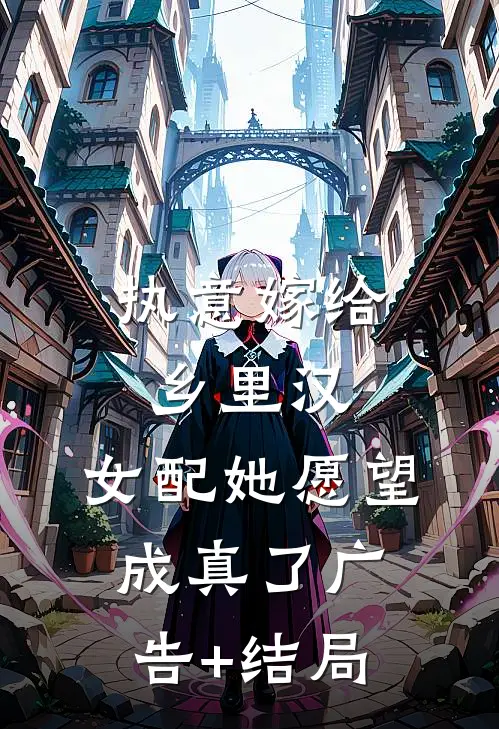 执意嫁给乡里汉，女配她愿望成真了广告+结局