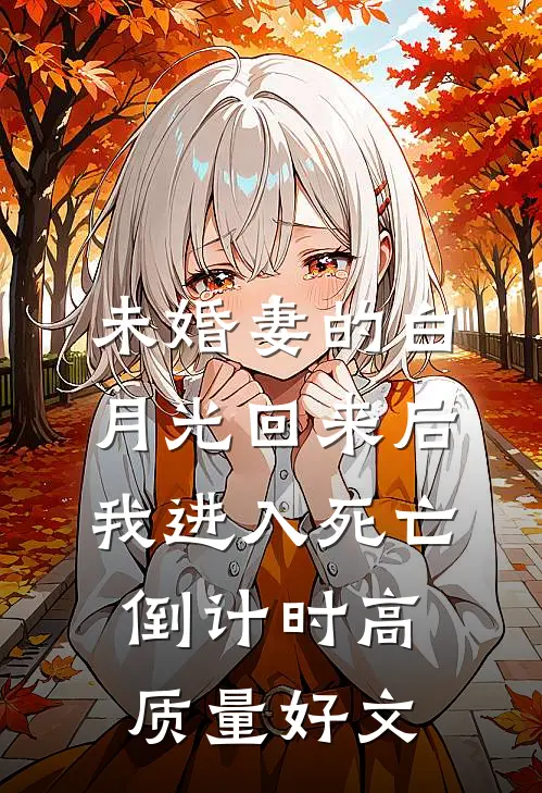 未婚妻的白月光回来后，我进入死亡倒计时高质量好文