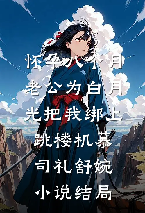 怀孕八个月，老公为白月光把我绑上跳楼机慕司礼舒婉小说结局