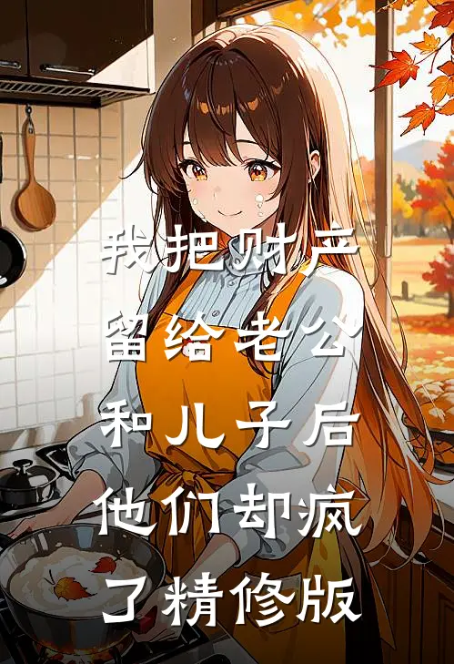 我把财产留给老公和儿子后，他们却疯了精修版