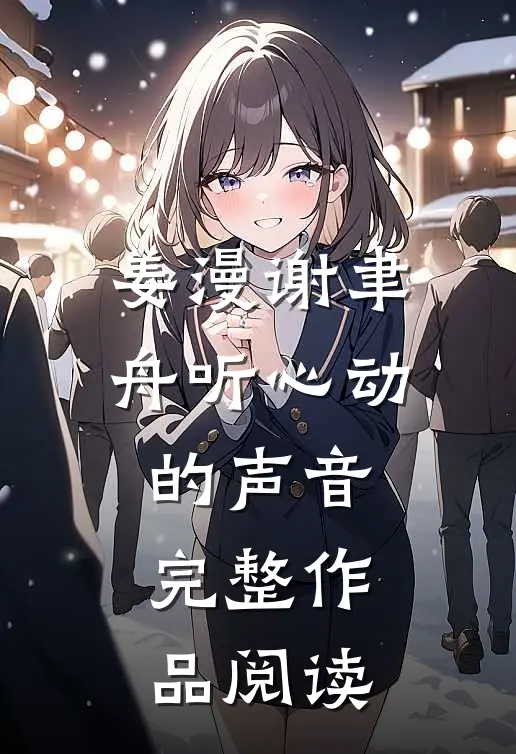 姜漫谢聿舟听心动的声音完整作品阅读