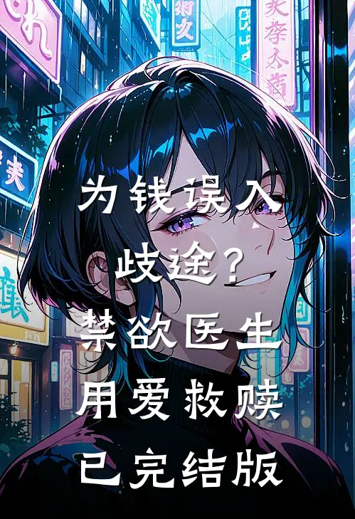 为钱误入歧途？禁欲医生用爱救赎已完结版