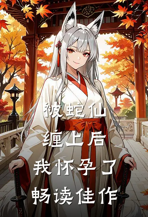 被蛇仙缠上后，我怀孕了畅读佳作