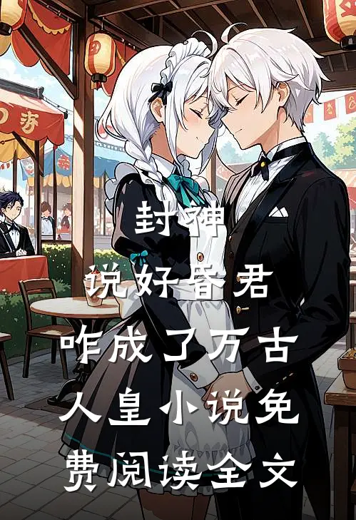 封神：说好昏君，咋成了万古人皇小说免费阅读全文
