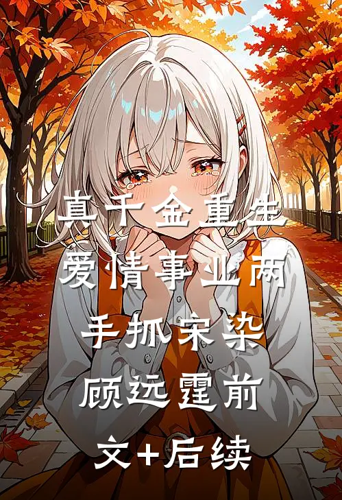 真千金重生，爱情事业两手抓宋染顾远霆前文+后续