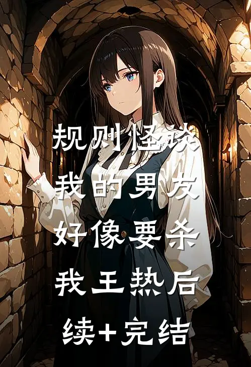 规则怪谈：我的男友好像要杀我王热后续+完结