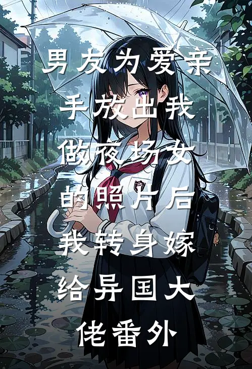 男友为爱亲手放出我做夜场女的照片后，我转身嫁给异国大佬番外