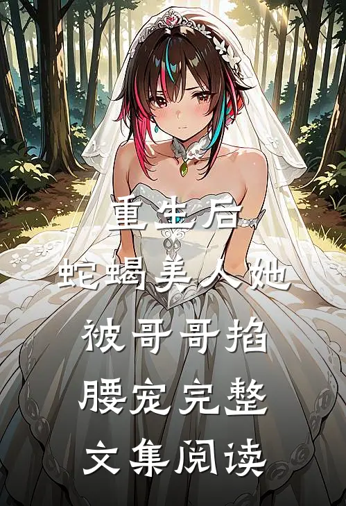 重生后，蛇蝎美人她被哥哥掐腰宠完整文集阅读