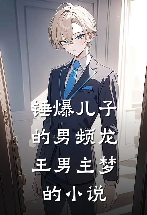 锤爆儿子的男频龙王男主梦的小说