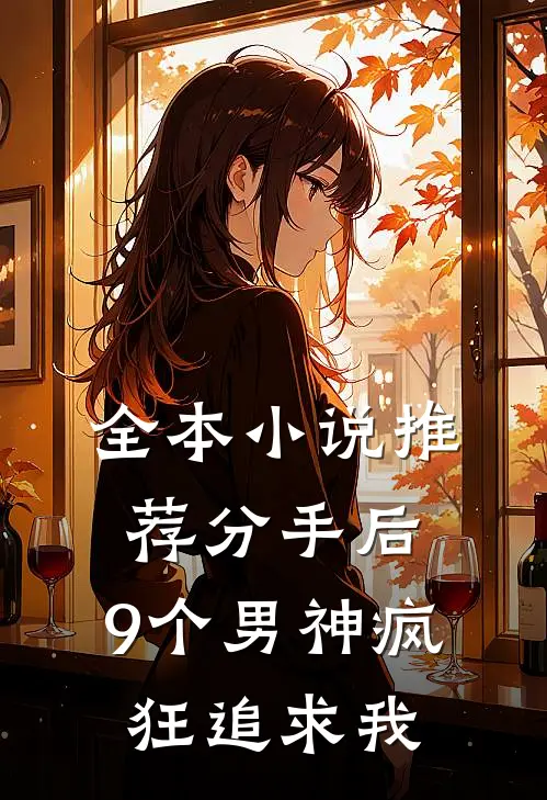 全本小说推荐分手后，9个男神疯狂追求我