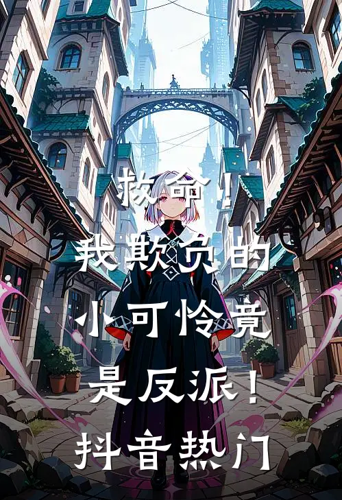 救命！我欺负的小可怜竟是反派！抖音热门
