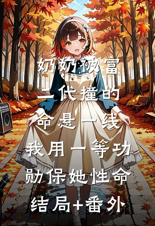 奶奶被富二代撞的命悬一线，我用一等功勋保她性命结局+番外