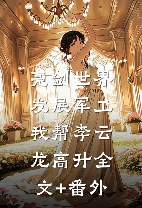 亮剑世界：发展军工我帮李云龙高升全文+番外