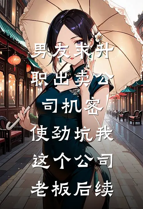 男友求升职出卖公司机密，使劲坑我这个公司老板后续