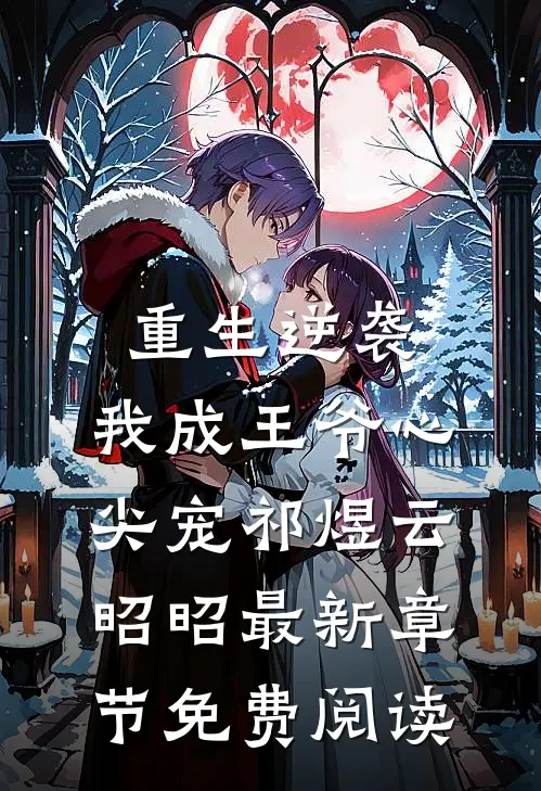 重生逆袭，我成王爷心尖宠祁煜云昭昭最新章节免费阅读