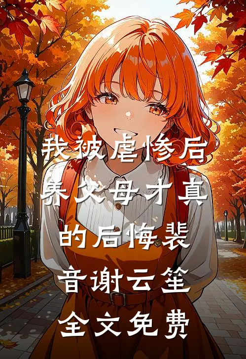 我被虐惨后，养父母才真的后悔裴音谢云笙全文免费