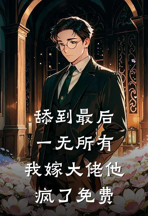 舔到最后一无所有，我嫁大佬他疯了免费