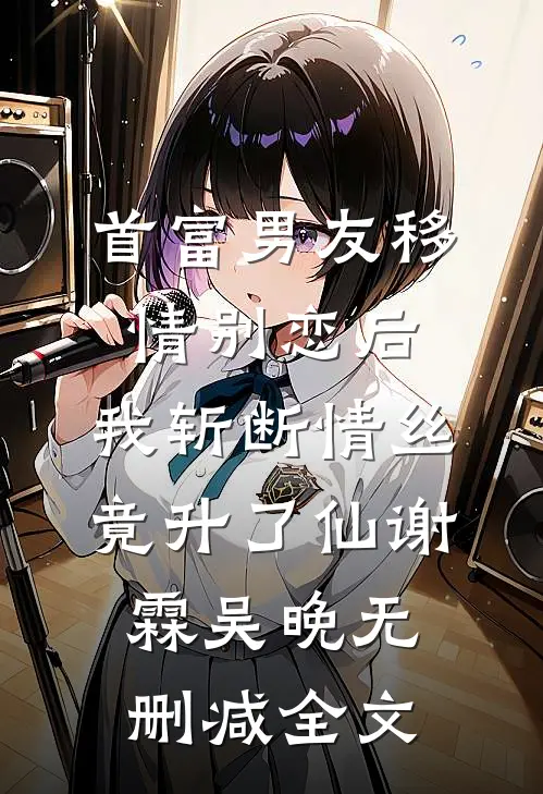 首富男友移情别恋后，我斩断情丝竟升了仙谢霖吴晚无删减全文