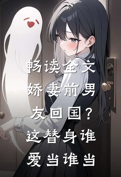畅读全文娇妻前男友回国？这替身谁爱当谁当