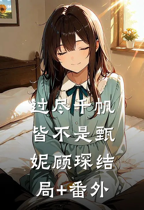 过尽千帆皆不是甄妮顾琛结局+番外