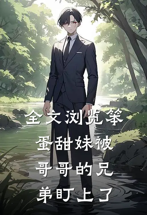 全文浏览笨蛋甜妹被哥哥的兄弟盯上了