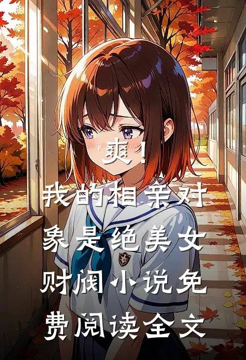 爽！我的相亲对象是绝美女财阀小说免费阅读全文