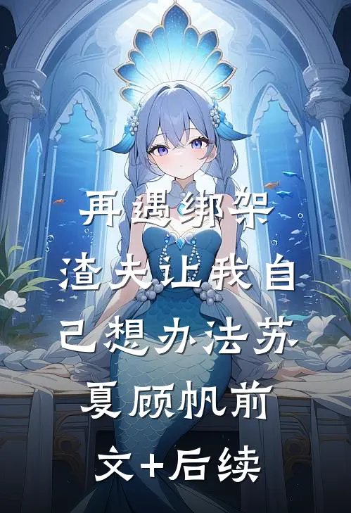 再遇绑架，渣夫让我自己想办法苏夏顾帆前文+后续