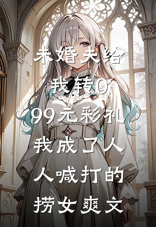 未婚夫给我转0.99元彩礼，我成了人人喊打的捞女爽文
