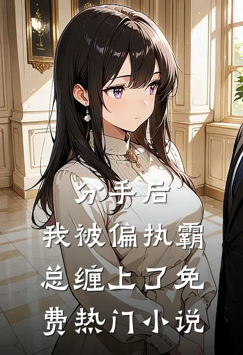 分手后，我被偏执霸总缠上了免费热门小说