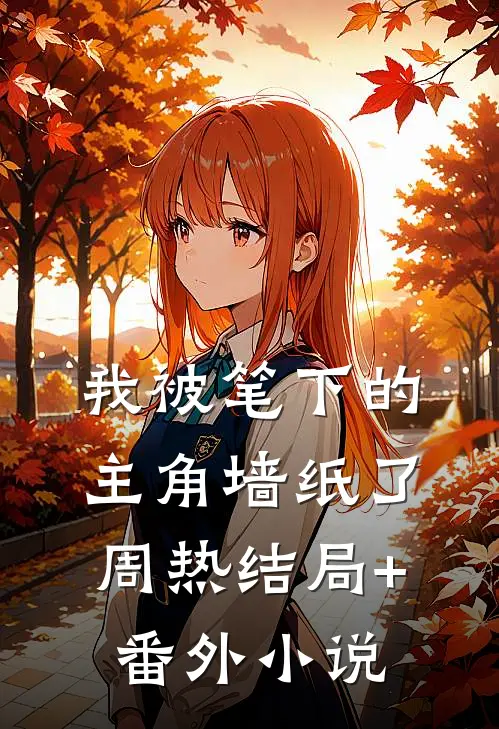 我被笔下的主角墙纸了周热结局+番外小说