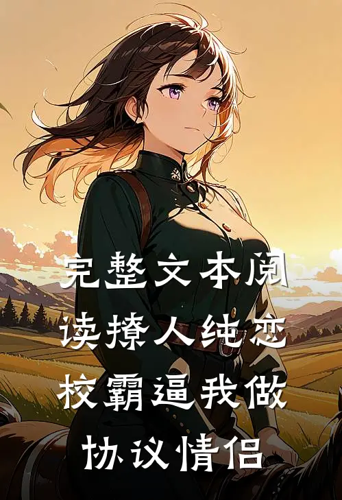 完整文本阅读撩人纯恋：校霸逼我做协议情侣