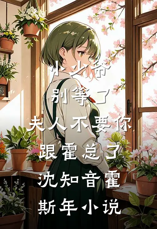 小少爷别等了，夫人不要你跟霍总了沈知音霍斯年小说