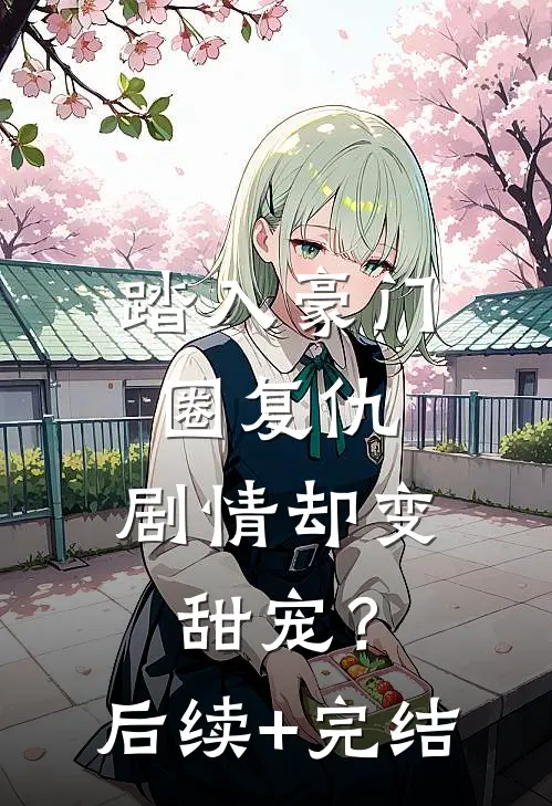踏入豪门圈复仇，剧情却变甜宠？后续+完结