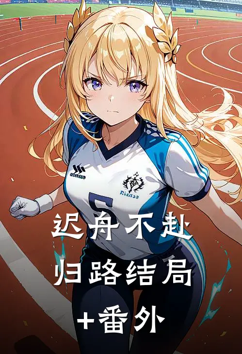 迟舟不赴归路结局+番外