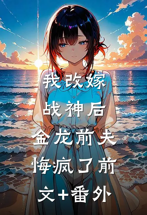 我改嫁战神后，金龙前夫悔疯了前文+番外