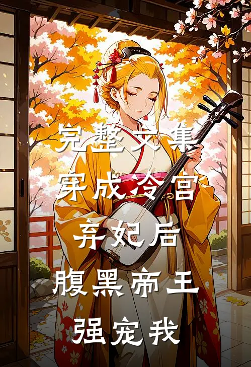 完整文集穿成冷宫弃妃后，腹黑帝王强宠我
