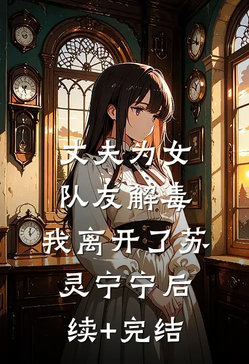 丈夫为女队友解毒，我离开了苏灵宁宁后续+完结