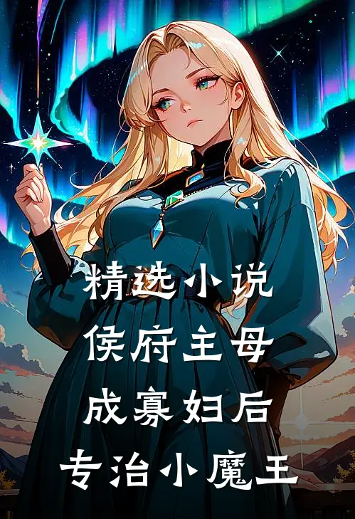 精选小说侯府主母成寡妇后，专治小魔王