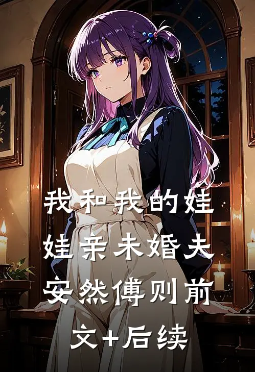 我和我的娃娃亲未婚夫安然傅则前文+后续