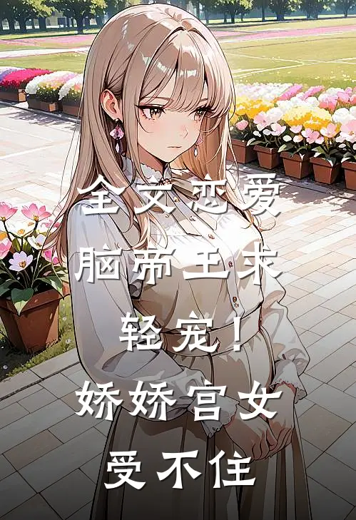 全文恋爱脑帝王求轻宠！娇娇宫女受不住