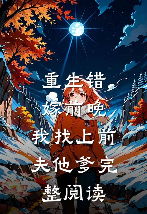 重生错嫁前晚，我找上前夫他爹完整阅读