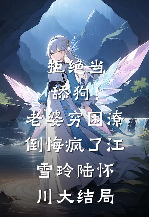 拒绝当舔狗！老婆穷困潦倒悔疯了江雪玲陆怀川大结局