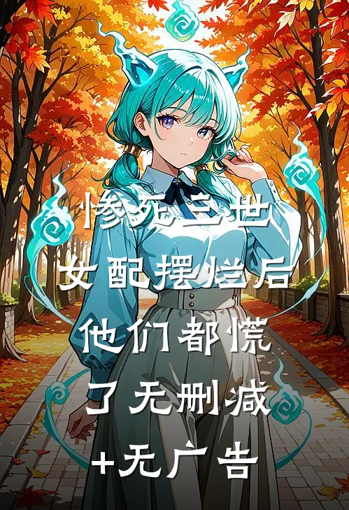 惨死三世，女配摆烂后他们都慌了无删减+无广告